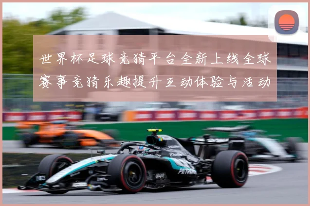 世界杯足球竞猜平台全新上线全球赛事竞猜乐趣提升互动体验与活动数据研判：最新赛事动态与深度分析