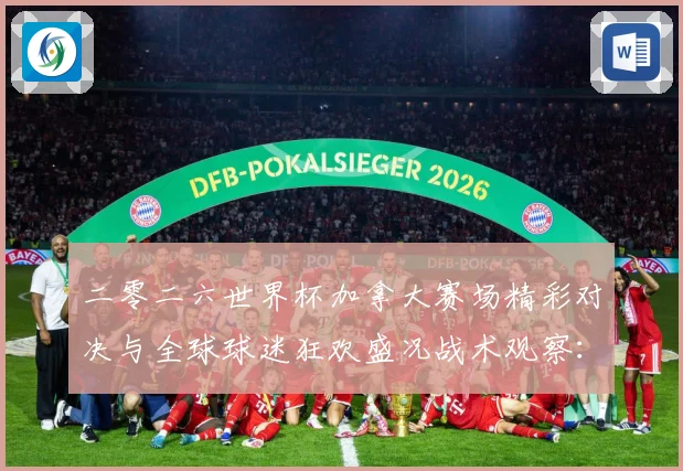 二零二六世界杯加拿大赛场精彩对决与全球球迷狂欢盛况战术观察：最新赛事动态与深度分析