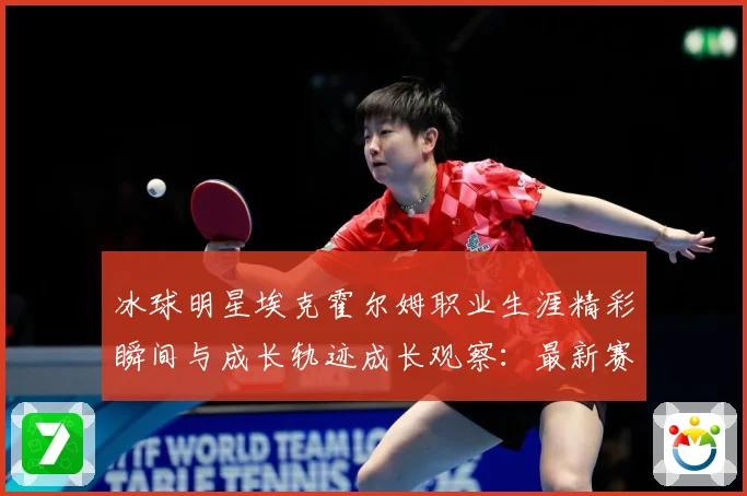 冰球明星埃克霍尔姆职业生涯精彩瞬间与成长轨迹成长观察：最新赛事动态与深度分析