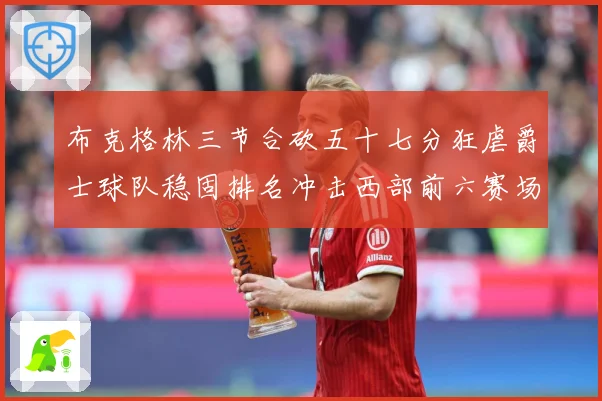 布克格林三节合砍五十七分狂虐爵士球队稳固排名冲击西部前六赛场复盘：最新赛事动态与深度分析