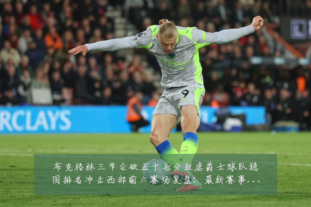 布克格林三节合砍五十七分狂虐爵士球队稳固排名冲击西部前六赛场复盘:最新赛事动态与深度分析
