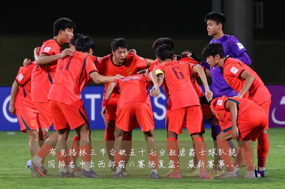 布克格林三节合砍五十七分狂虐爵士球队稳固排名冲击西部前六赛场复盘:最新赛事动态与深度分析