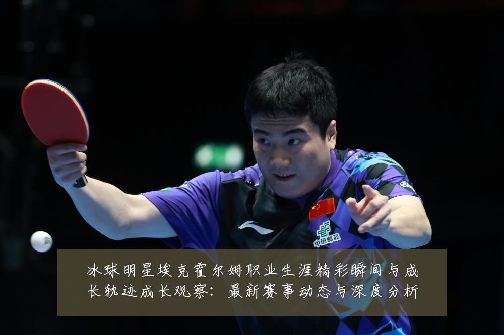 冰球明星埃克霍尔姆职业生涯精彩瞬间与成长轨迹成长观察：最新赛事动态与深度分析