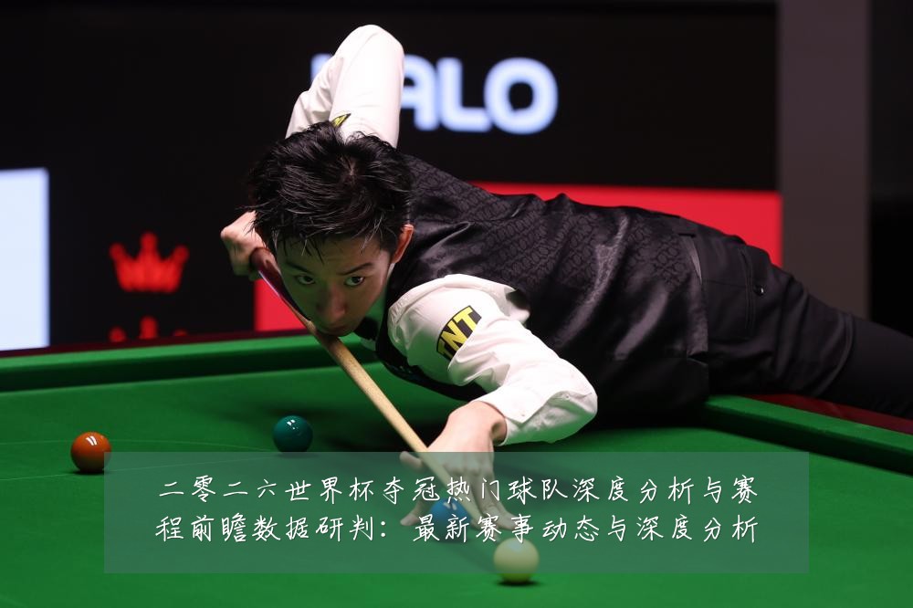 二零二六世界杯夺冠热门球队深度分析与赛程前瞻数据研判：最新赛事动态与深度分析