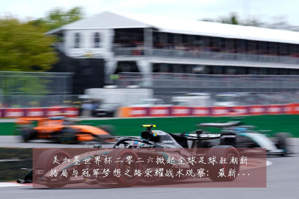 美加墨世界杯二零二六掀起全球足球狂潮新格局与冠军梦想之路荣耀战术观察:最新赛事动态与深度分析